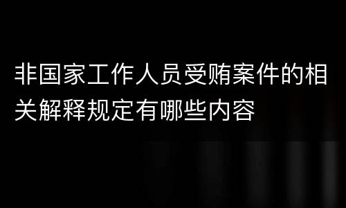 非国家工作人员受贿案件的相关解释规定有哪些内容