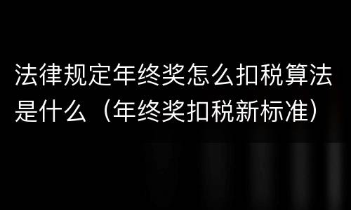 法律规定年终奖怎么扣税算法是什么（年终奖扣税新标准）