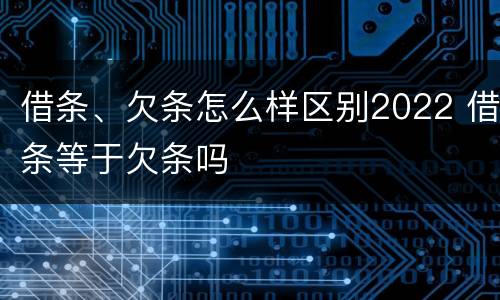 借条、欠条怎么样区别2022 借条等于欠条吗