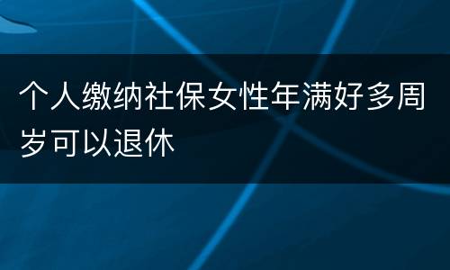 个人缴纳社保女性年满好多周岁可以退休