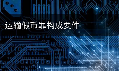 运输假币罪构成要件