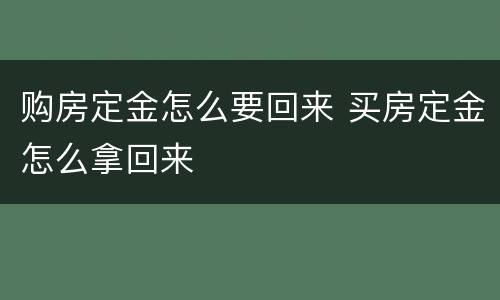 购房定金怎么要回来 买房定金怎么拿回来