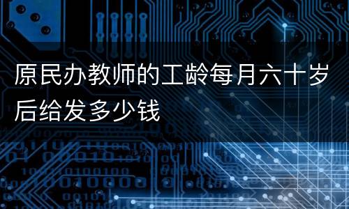 原民办教师的工龄每月六十岁后给发多少钱