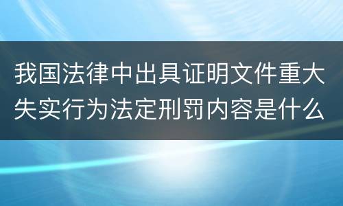 我国法律中出具证明文件重大失实行为法定刑罚内容是什么