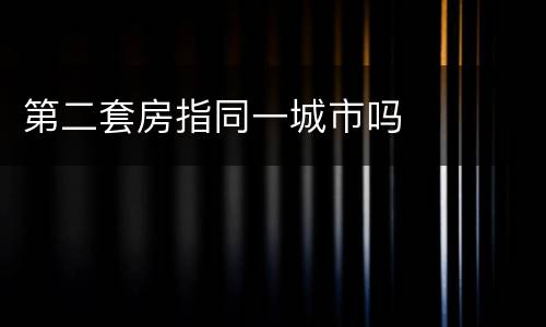 第二套房指同一城市吗