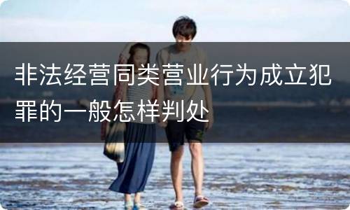 非法经营同类营业行为成立犯罪的一般怎样判处