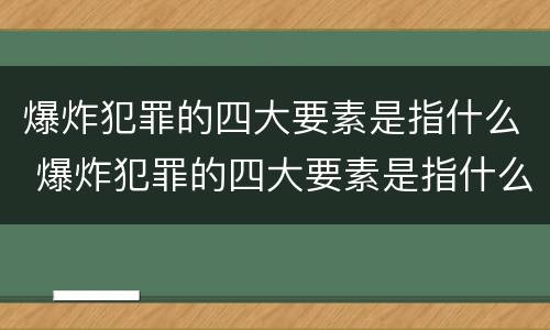爆炸犯罪的四大要素是指什么 爆炸犯罪的四大要素是指什么呢