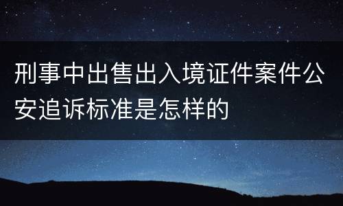 刑事中出售出入境证件案件公安追诉标准是怎样的
