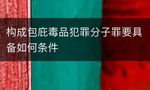 构成包庇毒品犯罪分子罪要具备如何条件