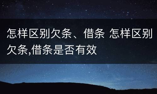 怎样区别欠条、借条 怎样区别欠条,借条是否有效