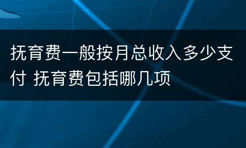 抚育费一般按月总收入多少支付 抚育费包括哪几项