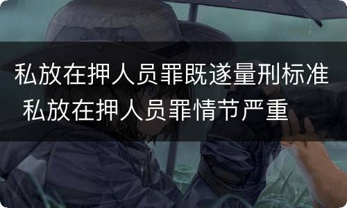 私放在押人员罪既遂量刑标准 私放在押人员罪情节严重