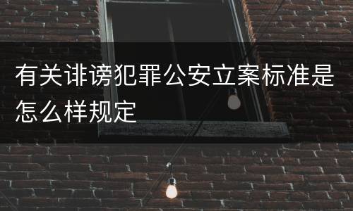 有关诽谤犯罪公安立案标准是怎么样规定