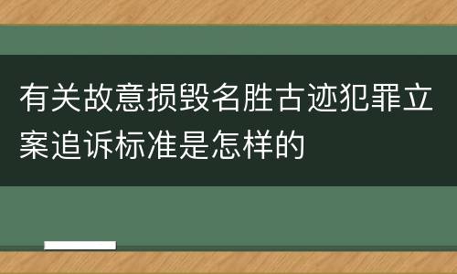 有关故意损毁名胜古迹犯罪立案追诉标准是怎样的