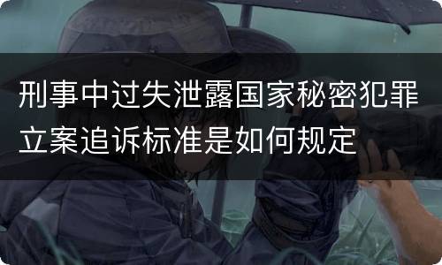 刑事中过失泄露国家秘密犯罪立案追诉标准是如何规定