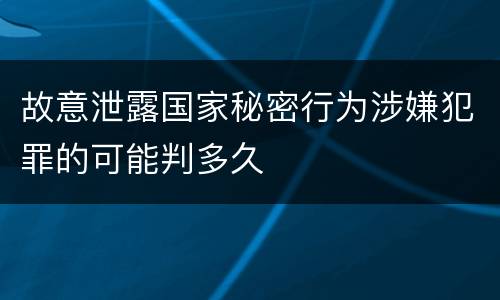 故意泄露国家秘密行为涉嫌犯罪的可能判多久