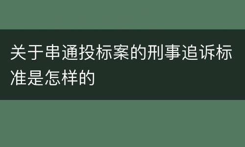 关于串通投标案的刑事追诉标准是怎样的