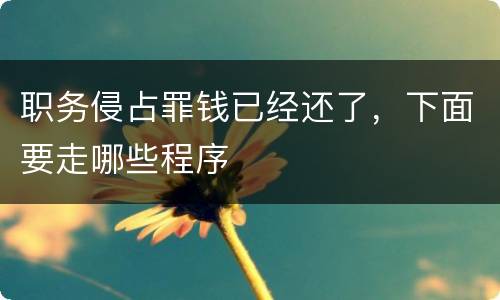 职务侵占罪钱已经还了，下面要走哪些程序