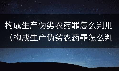 构成生产伪劣农药罪怎么判刑（构成生产伪劣农药罪怎么判刑的）