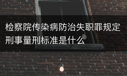 检察院传染病防治失职罪规定刑事量刑标准是什么