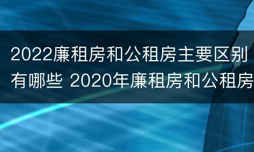 2022廉租房和公租房主要区别有哪些 2020年廉租房和公租房的区别