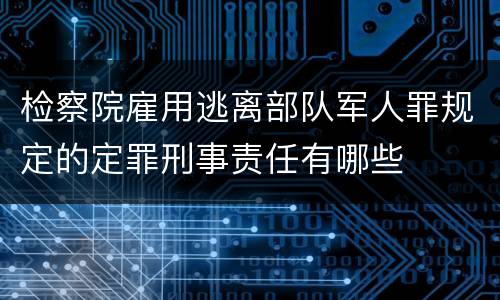 检察院雇用逃离部队军人罪规定的定罪刑事责任有哪些