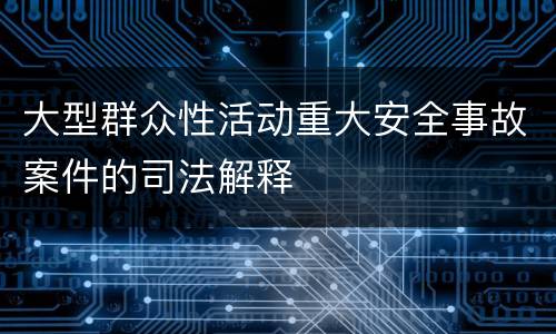 大型群众性活动重大安全事故案件的司法解释
