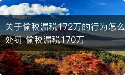 关于偷税漏税172万的行为怎么处罚 偷税漏税170万