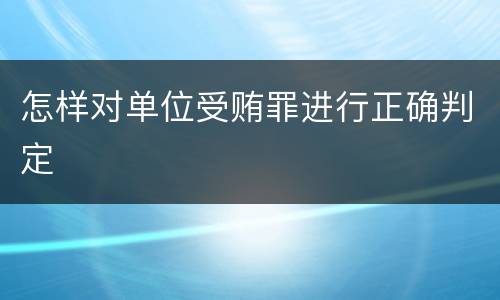 怎样对单位受贿罪进行正确判定