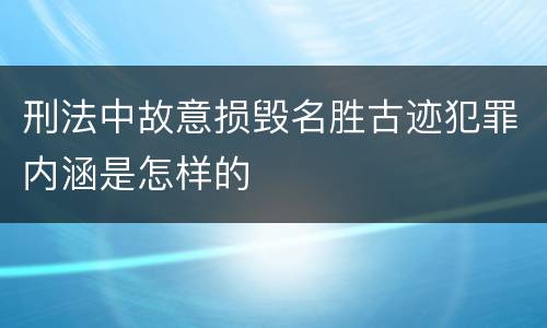 刑法中故意损毁名胜古迹犯罪内涵是怎样的