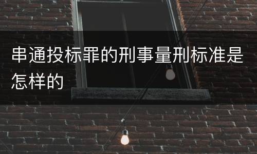串通投标罪的刑事量刑标准是怎样的