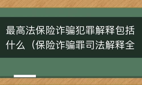 最高法保险诈骗犯罪解释包括什么（保险诈骗罪司法解释全部）