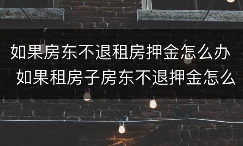 如果房东不退租房押金怎么办 如果租房子房东不退押金怎么办