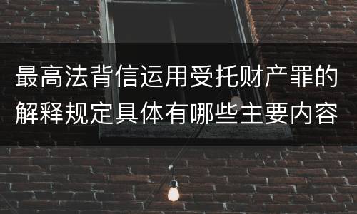 最高法背信运用受托财产罪的解释规定具体有哪些主要内容