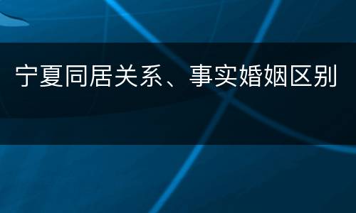 宁夏同居关系、事实婚姻区别