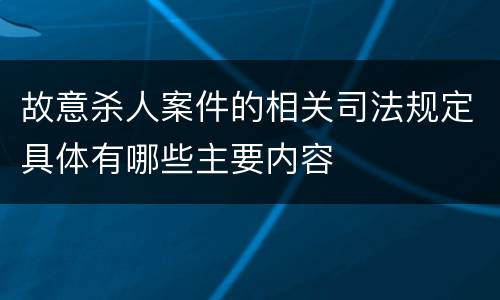 故意杀人案件的相关司法规定具体有哪些主要内容