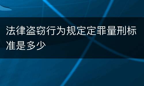 法律盗窃行为规定定罪量刑标准是多少