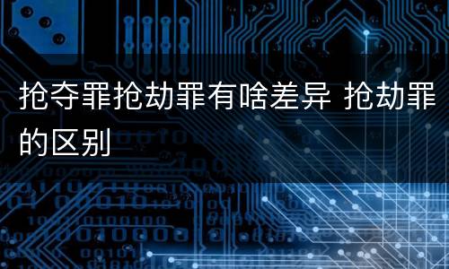抢夺罪抢劫罪有啥差异 抢劫罪的区别