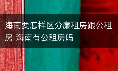 海南要怎样区分廉租房跟公租房 海南有公租房吗
