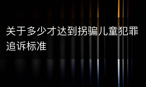 关于多少才达到拐骗儿童犯罪追诉标准