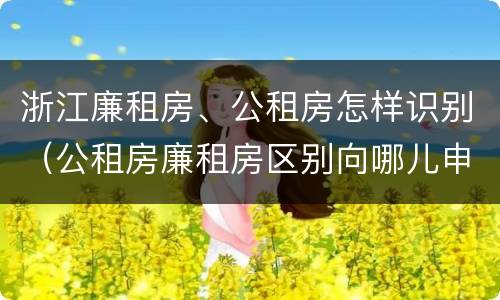 浙江廉租房、公租房怎样识别（公租房廉租房区别向哪儿申请）