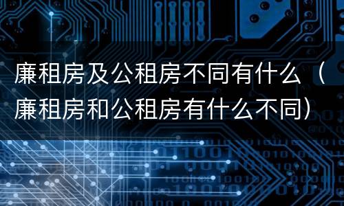 廉租房及公租房不同有什么（廉租房和公租房有什么不同）