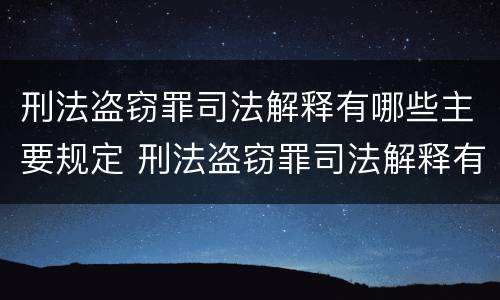 刑法盗窃罪司法解释有哪些主要规定 刑法盗窃罪司法解释有哪些主要规定呢