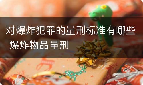 对爆炸犯罪的量刑标准有哪些 爆炸物品量刑