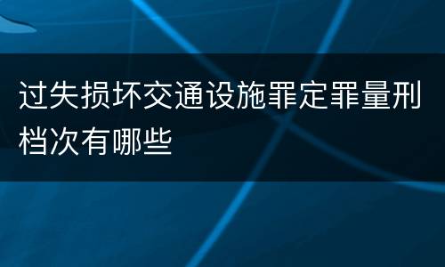过失损坏交通设施罪定罪量刑档次有哪些