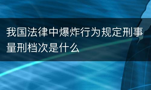我国法律中爆炸行为规定刑事量刑档次是什么