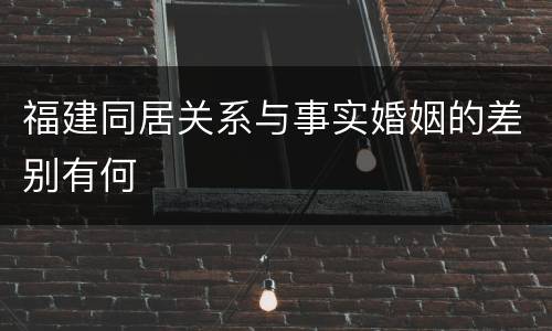 福建同居关系与事实婚姻的差别有何