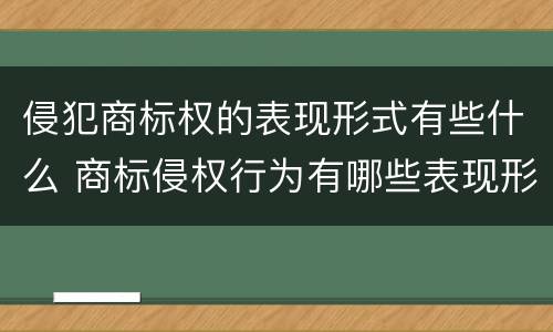 侵犯商标权的表现形式有些什么 商标侵权行为有哪些表现形式