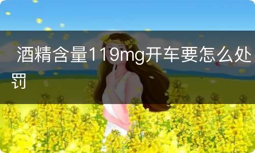  酒精含量119mg开车要怎么处罚