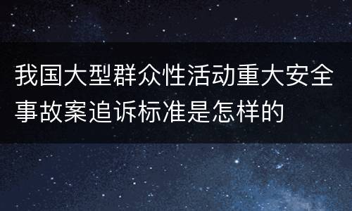 我国大型群众性活动重大安全事故案追诉标准是怎样的